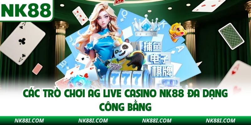 Các trò chơi AG Live Casino NK88 đa dạng công bằng