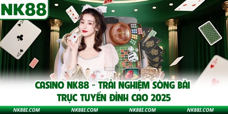 Casino NK88 - Trải Nghiệm Sòng Bài Trực Tuyến Đỉnh Cao 2025