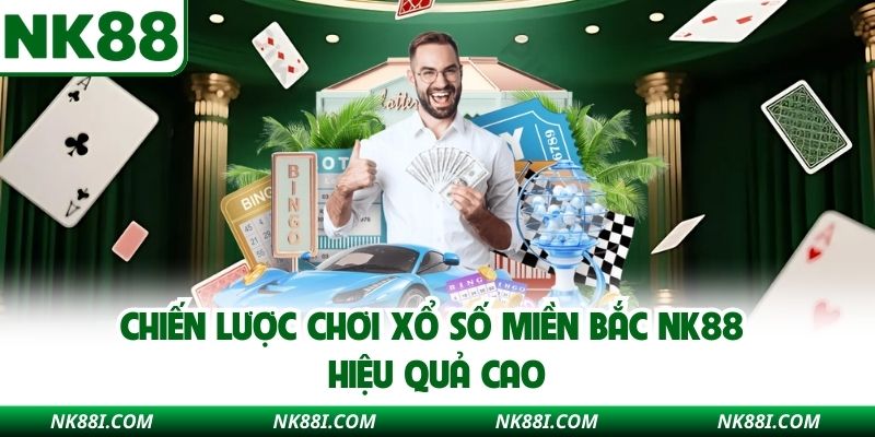 Chiến lược chơi xổ số miền Bắc NK88 hiệu quả cao