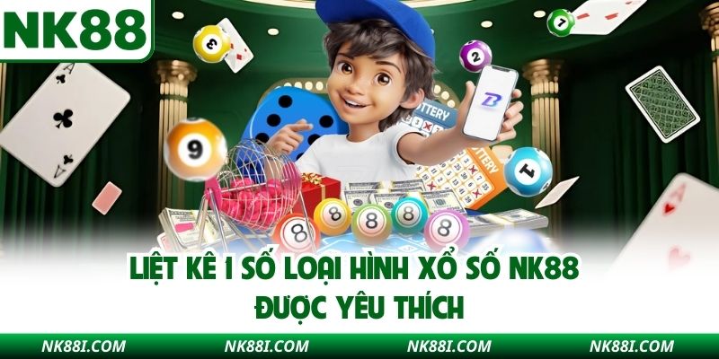 Liệt kê 1 số loại hình xổ số NK88 được yêu thích