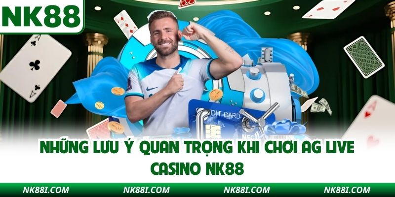 Những lưu ý quan trọng khi chơi AG Live Casino NK88